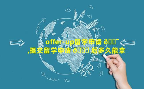 offer-up留学申请 🐯 ,提交留学申请 🐒 后多久能拿到offer